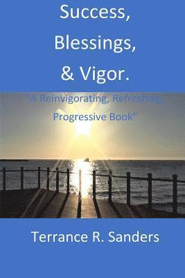 Terrance R. Sanders - Success, Blessings, & Vigor.: "A Reinvigorating, Refreshing, Progressive Book", Häftad