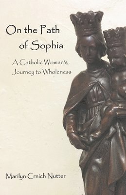 bokomslag On the Path of Sophia: A Catholic Woman's Journey to Wholeness