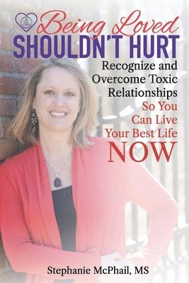 Stephanie D. McPhail M. S. - Being Loved Shouldn't Hurt: Recognize and Overcome Toxic Relationships So You Can Live Your Best Life Now, Häftad