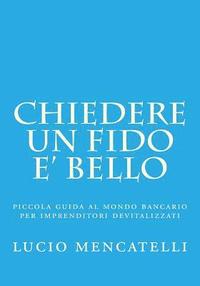 bokomslag chiedere un fido e' bello: piccola guida al mondo bancario per imprenditori devitalizzati