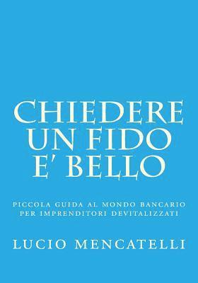 bokomslag chiedere un fido e' bello: piccola guida al mondo bancario per imprenditori devitalizzati