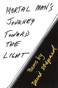 bokomslag Mortal Man's Journey Toward the Light: Poems by David Shepard