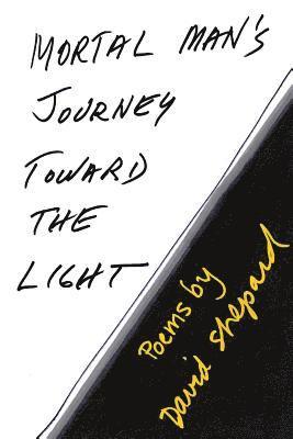 Mortal Man's Journey Toward the Light: Poems by David Shepard 1