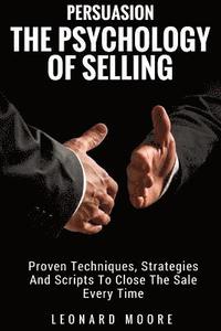 bokomslag Persuasion: The Psychology Of Selling - Proven Techniques, Strategies And Scripts To Close The Sale Every Time