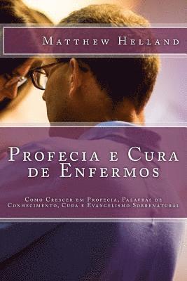 bokomslag Profecia e Cura de Enfermos: Como Crescer em Profecia, Palavras de Conhecimento, Cura e Evangelismo Sobrenatural