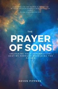 bokomslag The Prayer of Sons: Unlocking Your Supernatural Destiny Through Beholding The Father