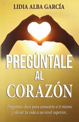 bokomslag Pregúntale al corazón: Preguntas clave para conocerte a ti mismo y elevar tu vida a un nivel superior