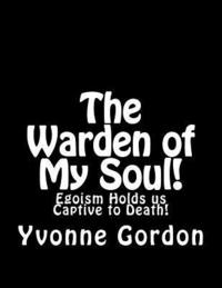 bokomslag The Warden of My Soul!: Egoism Holds is Captive to Death!