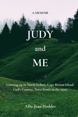 Judy and Me: Growing up in North Sydney, Cape Breton Island, God's Country, Nova Scotia in the 1950s. What a Memory!! 1