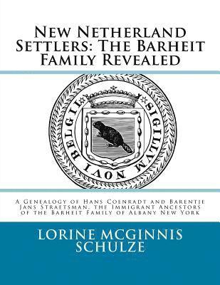 New Netherland Settlers: The Barheit Family Revealed: A Genealogy of Hans Coenradt and Barentje Jans Straetsman, the Immigrant Ancestors of the 1