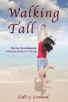 Walking Tall: Healing from Domestic Violence, Abuse and Trauma 1