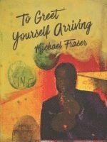 Michael Fraser - To Greet Yourself Arriving, Häftad