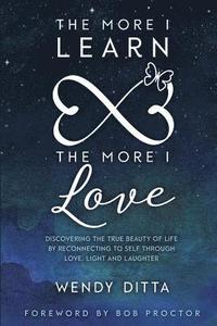 bokomslag The More I Learn the More I Love: Discovering the True Beauty of Life by Reconnecting to Self Through Love, Light and Laughter