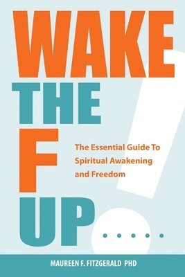 Wake the F Up - The Essential Guide to Spiritual Awakening and Freedom