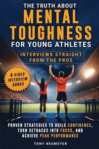 bokomslag The Truth About Mental Toughness for Young Athletes: Interviews Straight from the Pros - Proven Strategies to Build Confidence, Turn Setbacks into Foc