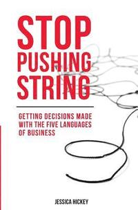 bokomslag Stop Pushing String: Getting Decisions Made with the Five Languages of Business