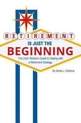 bokomslag Retirement Is Just The Beginning: The Union Worker's Guide to Dealing with a Retirement Strategy