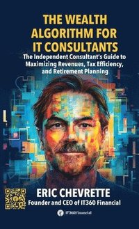 bokomslag The Wealth Algorithm for IT Consultants: The Independent Consultant's Guide to Maximizing Revenues, Tax Efficiency, and Retirement Planning