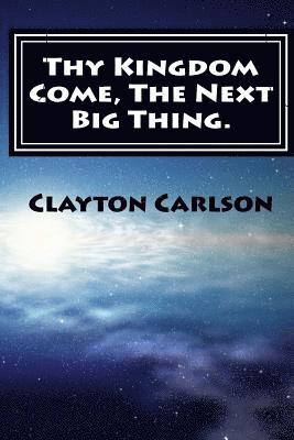 Clayton B. Carlson - Thy Kingdom Come, The Next Big Thing., Häftad