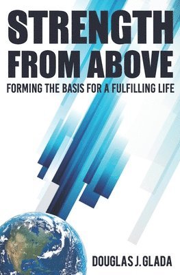 Douglas J. Glada - Strength From Above: Forming the Basis for a Fulfilling Life, Häftad
