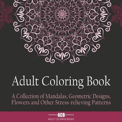 Adult Coloring Book: A Collection of Stress Relieving Patterns, Mandalas, Geometric Designs and Flowers with Lots of Variety [8.5 X 8.5 Inches / Black 1