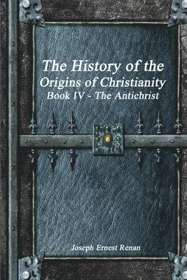 History of the Origins of Christianity Book IV - The Antichrist