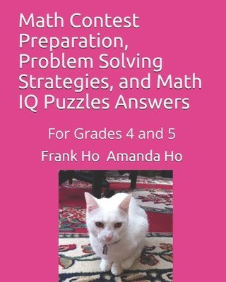 Math Contest Preparation, Problem Solving Strategies, and Math IQ Puzzles Answers: For Grades 4 and 5 1