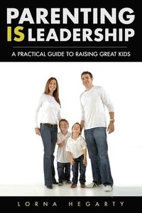 bokomslag Parenting IS Leadership: A Practical Guide to Raising Great Kids