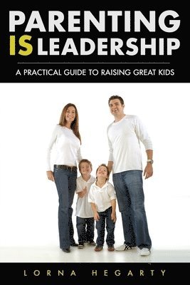 Parenting IS Leadership: A Practical Guide to Raising Great Kids 1