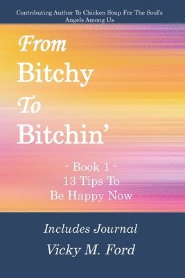From Bitchy to Bitchin' Book 1: 13 Tips To Be Happy Now 1