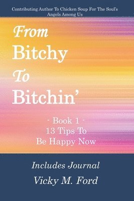 From Bitchy to Bitchin' Book 1: 13 Tips To Be Happy Now
