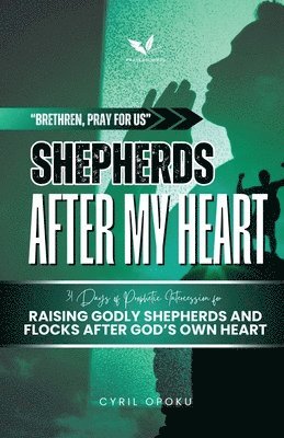 Cyril Opoku - Shepherds After My Heart: 31 Days of Prophetic Intercession for Raising Godly Shepherds and Flocks After God's Own Heart, Häftad