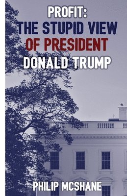 Philip McShane - Profit: The Stupid View of President Donald Trump, Häftad