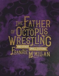 bokomslag The Father of Octopus Wrestling, and other small fictions