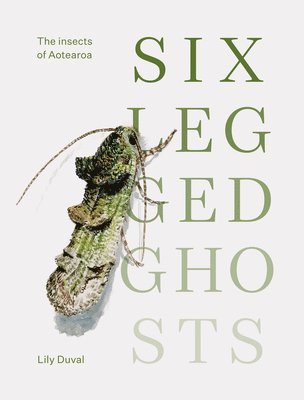 Lily Duval - Six-Legged Ghosts: The Insects of Aotearoa, Inbunden