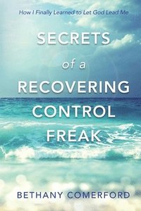 bokomslag Secrets of a Recovering Control Freak: How I Finally Learned to Let God Lead Me