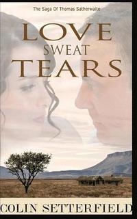 bokomslag Love Sweat Tears: The Saga of Thomas Satherwaite