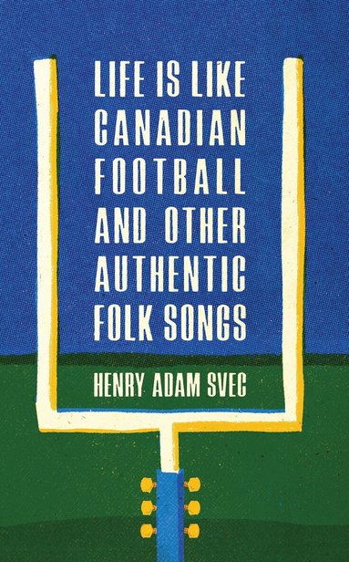 Henry Adam Svec - Life Is Like Canadian Football and Other Authentic Folk Songs, Häftad