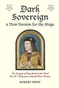 bokomslag Dark Sovereign, a New Version for the Stage: The Tragedy of King Richard III that Wm Shakespeare Should Have Written