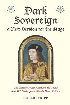 Dark Sovereign, a New Version for the Stage: The Tragedy of King Richard III that Wm Shakespeare Should Have Written 1