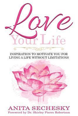 Love Your Life: Inspiration To Motivate You For Living A Life Without Limitations 1
