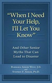 bokomslag When I Need Your Help I'll Let You Know: And Other Senior Myths That Can Lead to Disaster