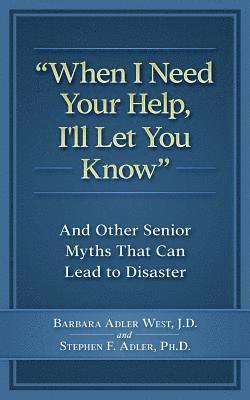 bokomslag When I Need Your Help I'll Let You Know: And Other Senior Myths That Can Lead to Disaster