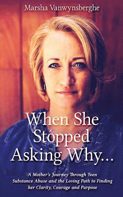 Marsha Vanwynsberghe - When She Stopped Asking Why: A Mother's Journey Through Teen Substance Abuse and the Loving Path to Finding her Clarity, Courage and Purpose, Häftad. Tillgänglighet: Lägg i varukorg