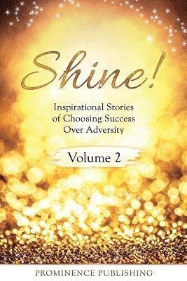 Shine Volume 2: Inspirational Stories of Choosing Success Over Adversity 1