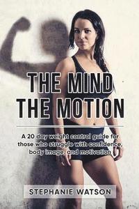 bokomslag The Mind, The Motion: A 20 Day Weight Control Guide For Those Who Struggle With Confidence, Body Image and Motivation