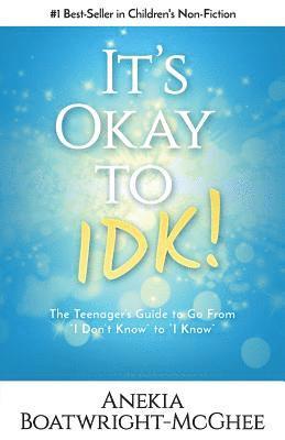 It's Ok to Idk: The Teenager's Guide to Go from I Don't Know to I Know 1