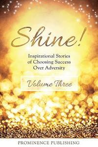 bokomslag SHINE Volume 3: Inspirational Stories of Choosing Success Over Adversity