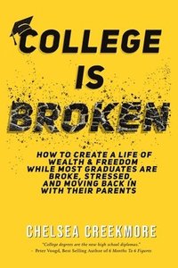 bokomslag College is Broken: How To Create A Life of Wealth & Freedom While Most Graduates Are Broke, Stressed, & Moving Back In With Their Parents