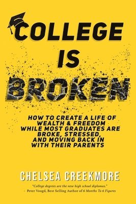 bokomslag College is Broken: How To Create A Life of Wealth & Freedom While Most Graduates Are Broke, Stressed, & Moving Back In With Their Parents